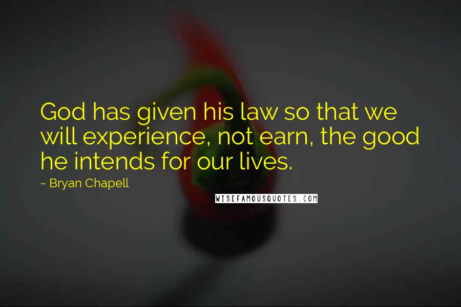 Bryan Chapell Quotes: God has given his law so that we will experience, not earn, the good he intends for our lives.