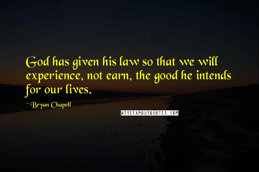 Bryan Chapell Quotes: God has given his law so that we will experience, not earn, the good he intends for our lives.