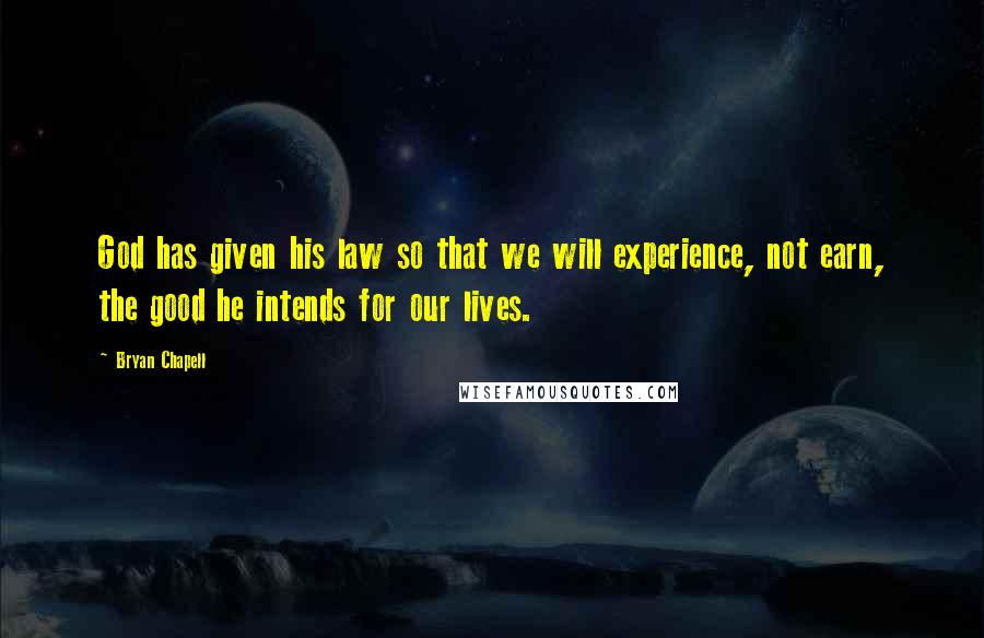 Bryan Chapell Quotes: God has given his law so that we will experience, not earn, the good he intends for our lives.