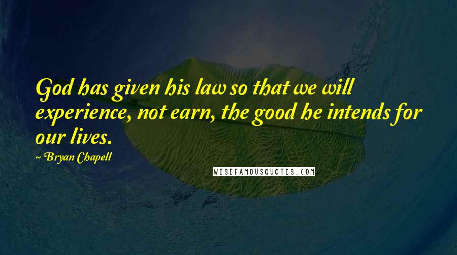 Bryan Chapell Quotes: God has given his law so that we will experience, not earn, the good he intends for our lives.