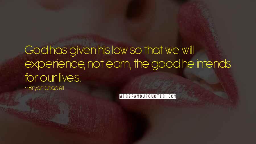 Bryan Chapell Quotes: God has given his law so that we will experience, not earn, the good he intends for our lives.