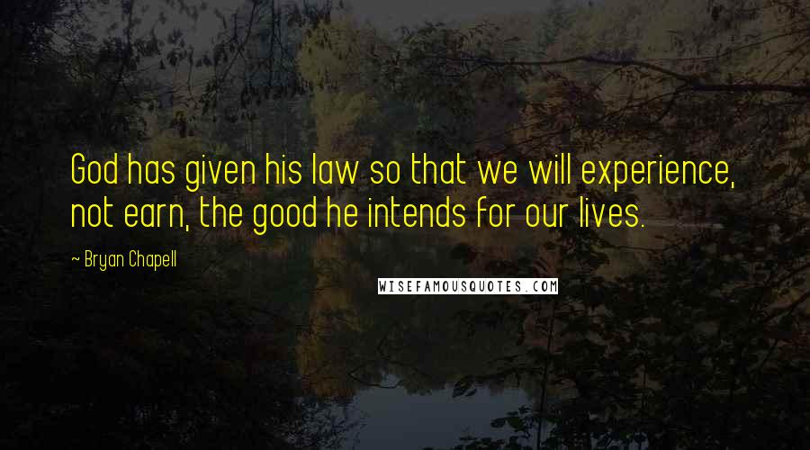 Bryan Chapell Quotes: God has given his law so that we will experience, not earn, the good he intends for our lives.