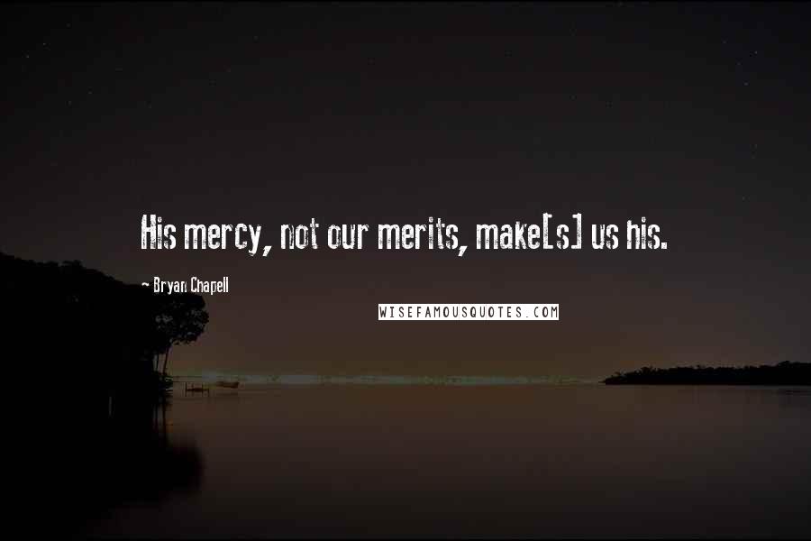 Bryan Chapell Quotes: His mercy, not our merits, make[s] us his.