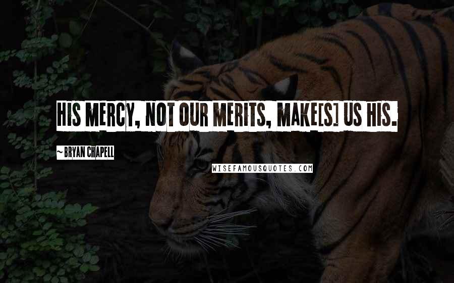 Bryan Chapell Quotes: His mercy, not our merits, make[s] us his.