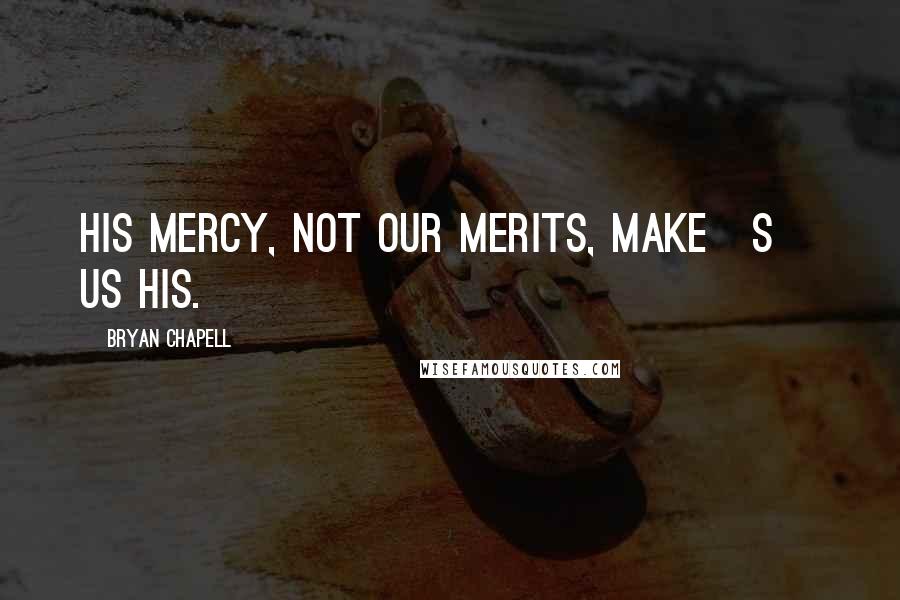 Bryan Chapell Quotes: His mercy, not our merits, make[s] us his.