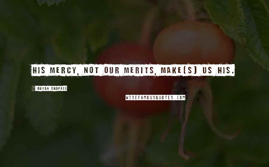 Bryan Chapell Quotes: His mercy, not our merits, make[s] us his.