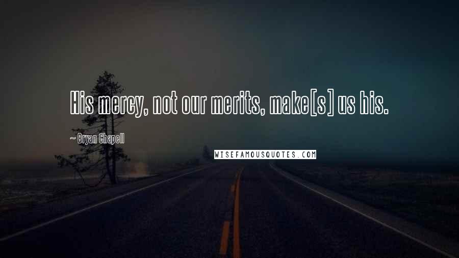 Bryan Chapell Quotes: His mercy, not our merits, make[s] us his.