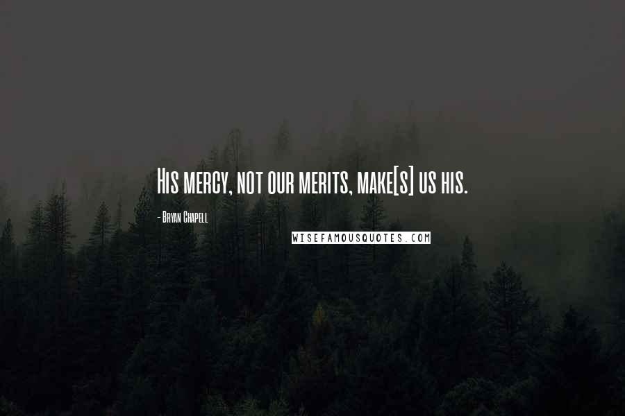 Bryan Chapell Quotes: His mercy, not our merits, make[s] us his.