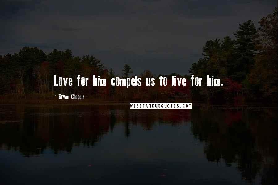 Bryan Chapell Quotes: Love for him compels us to live for him.