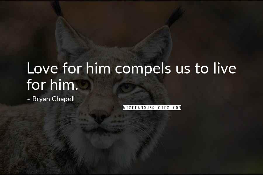 Bryan Chapell Quotes: Love for him compels us to live for him.
