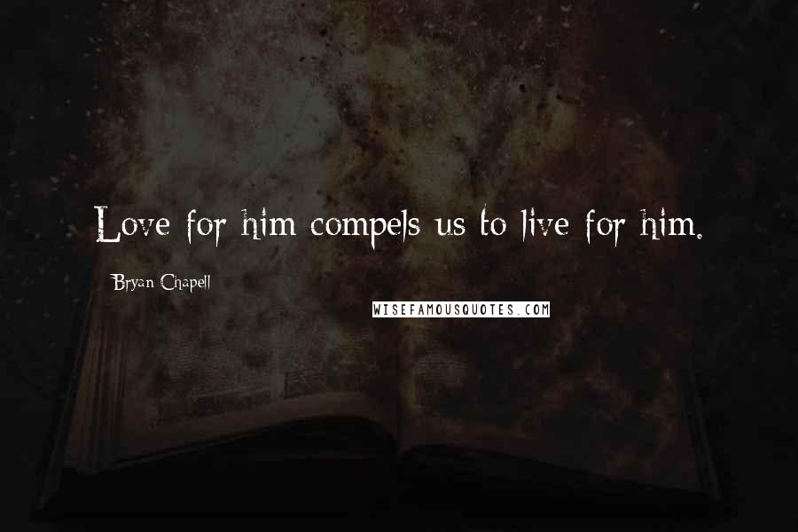 Bryan Chapell Quotes: Love for him compels us to live for him.