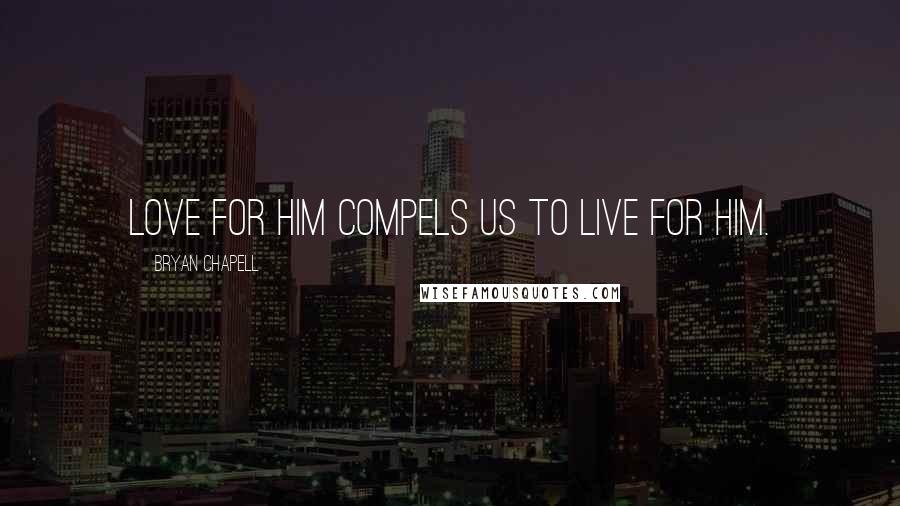 Bryan Chapell Quotes: Love for him compels us to live for him.