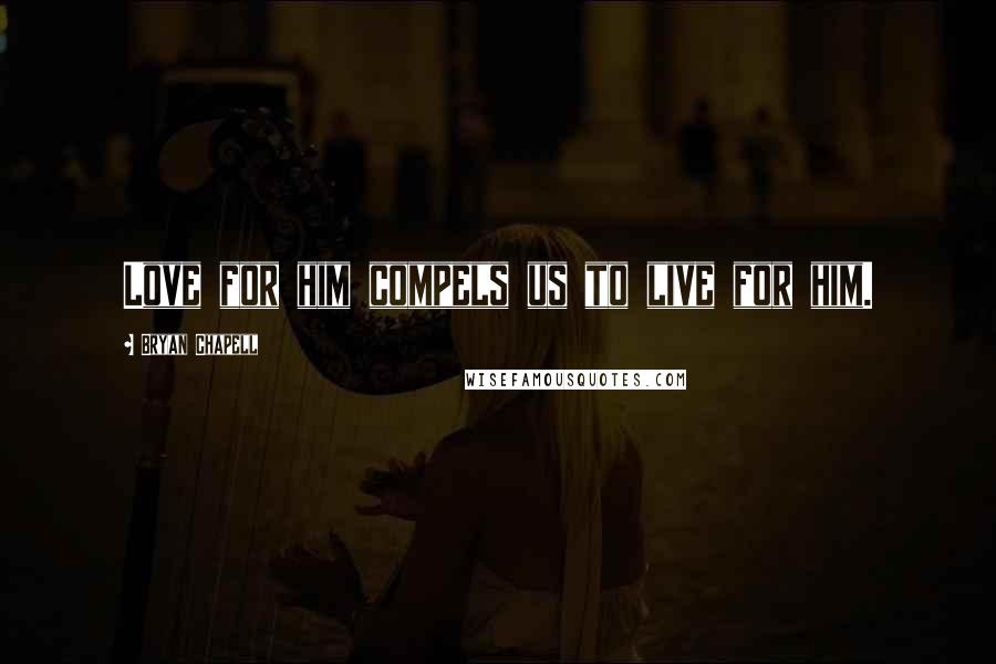 Bryan Chapell Quotes: Love for him compels us to live for him.