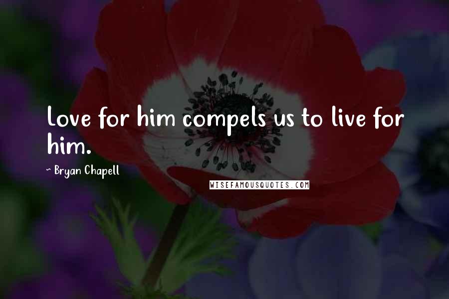 Bryan Chapell Quotes: Love for him compels us to live for him.