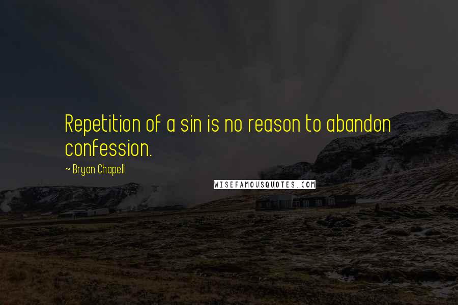 Bryan Chapell Quotes: Repetition of a sin is no reason to abandon confession.