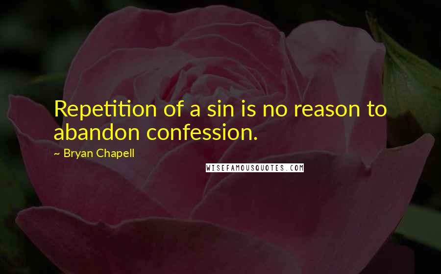 Bryan Chapell Quotes: Repetition of a sin is no reason to abandon confession.