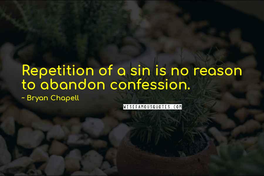 Bryan Chapell Quotes: Repetition of a sin is no reason to abandon confession.