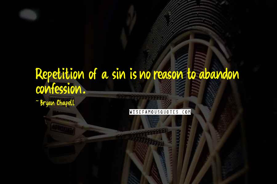 Bryan Chapell Quotes: Repetition of a sin is no reason to abandon confession.