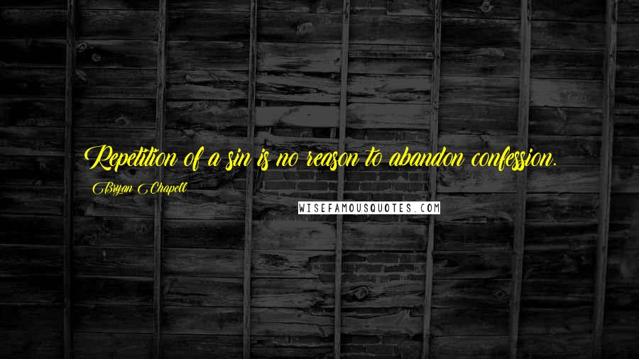 Bryan Chapell Quotes: Repetition of a sin is no reason to abandon confession.