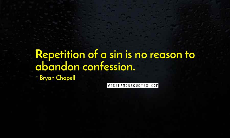 Bryan Chapell Quotes: Repetition of a sin is no reason to abandon confession.