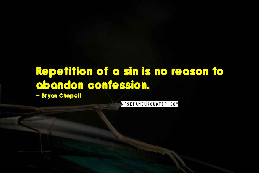 Bryan Chapell Quotes: Repetition of a sin is no reason to abandon confession.