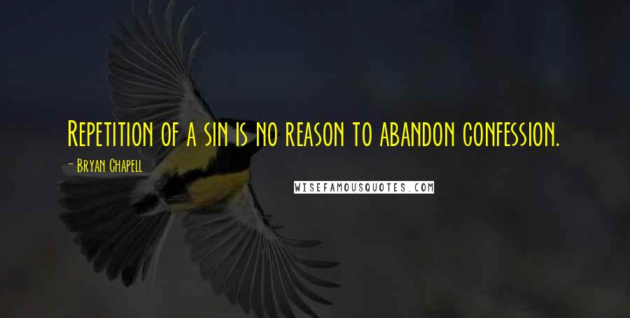 Bryan Chapell Quotes: Repetition of a sin is no reason to abandon confession.