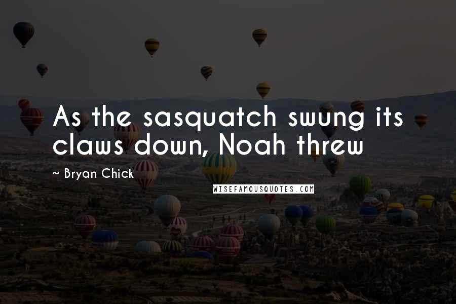 Bryan Chick Quotes: As the sasquatch swung its claws down, Noah threw