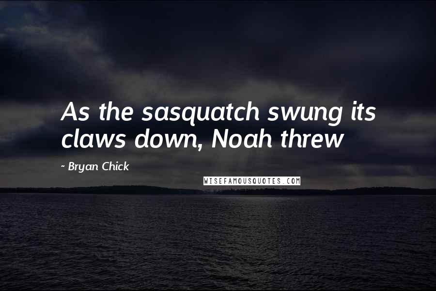 Bryan Chick Quotes: As the sasquatch swung its claws down, Noah threw