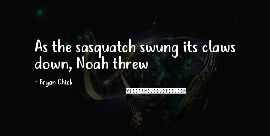 Bryan Chick Quotes: As the sasquatch swung its claws down, Noah threw