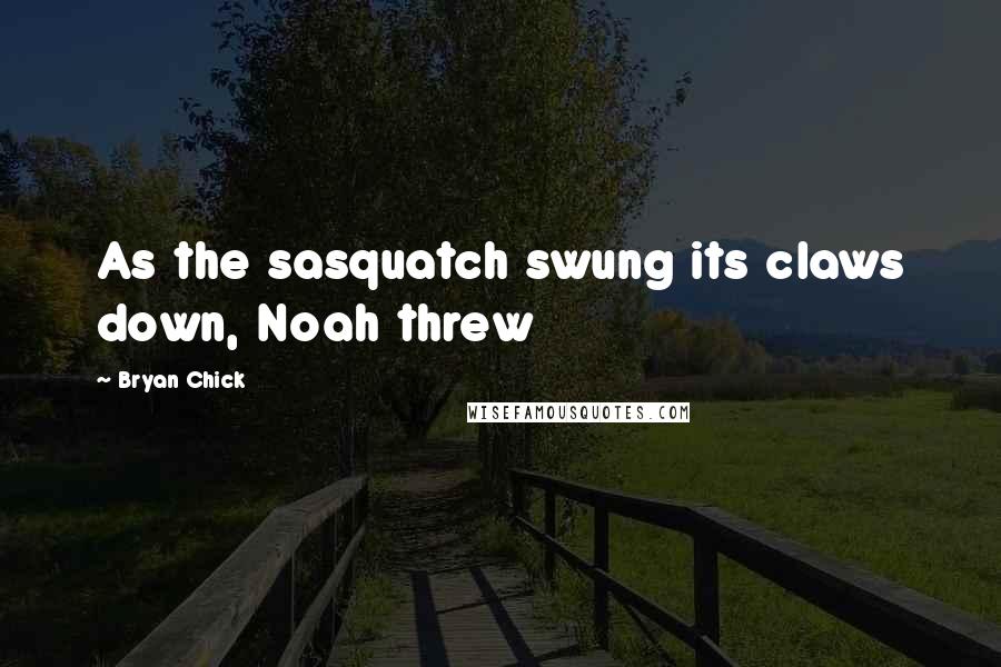 Bryan Chick Quotes: As the sasquatch swung its claws down, Noah threw