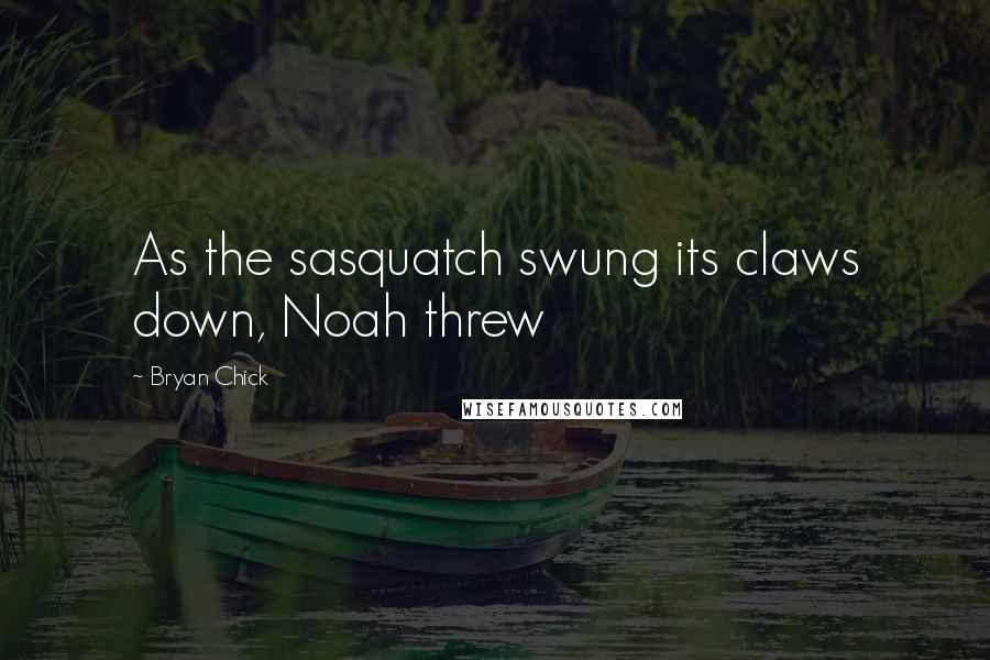 Bryan Chick Quotes: As the sasquatch swung its claws down, Noah threw