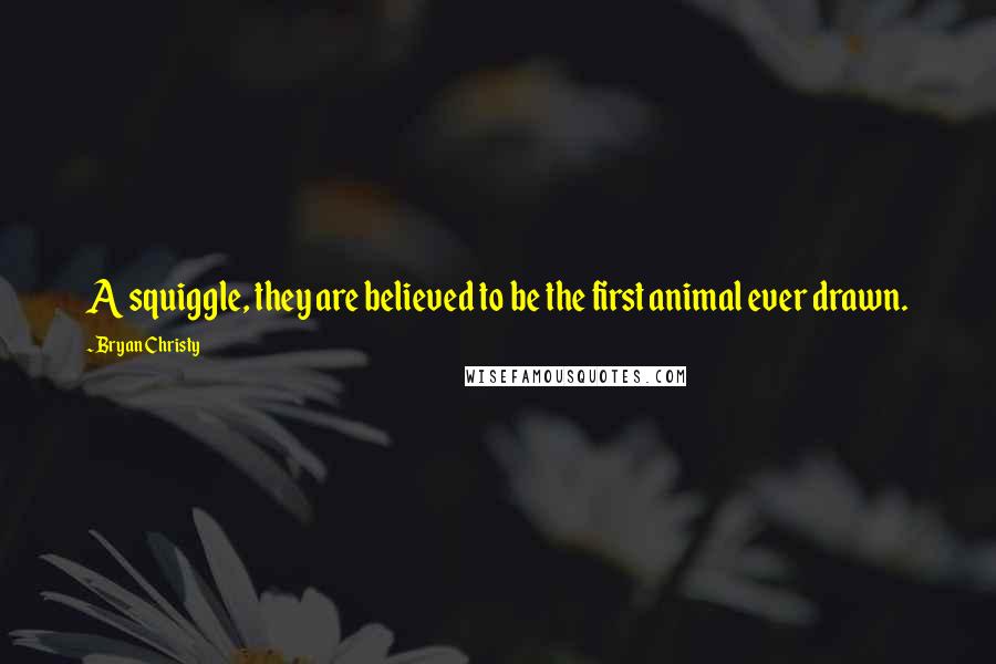 Bryan Christy Quotes: A squiggle, they are believed to be the first animal ever drawn.