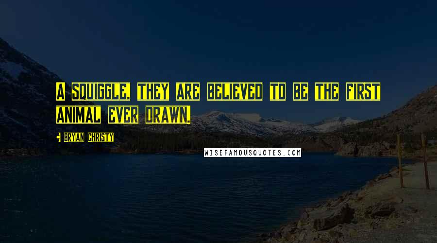 Bryan Christy Quotes: A squiggle, they are believed to be the first animal ever drawn.
