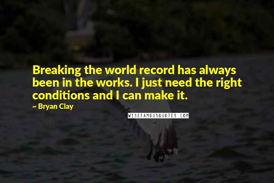Bryan Clay Quotes: Breaking the world record has always been in the works. I just need the right conditions and I can make it.