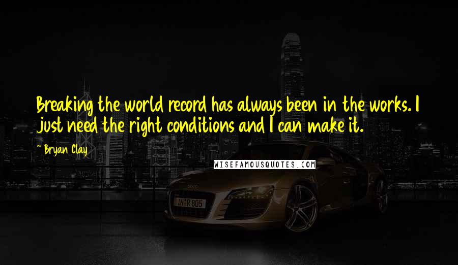 Bryan Clay Quotes: Breaking the world record has always been in the works. I just need the right conditions and I can make it.