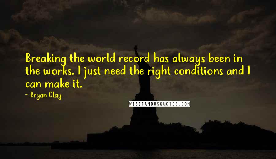 Bryan Clay Quotes: Breaking the world record has always been in the works. I just need the right conditions and I can make it.