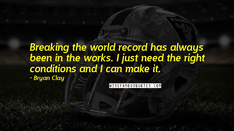Bryan Clay Quotes: Breaking the world record has always been in the works. I just need the right conditions and I can make it.