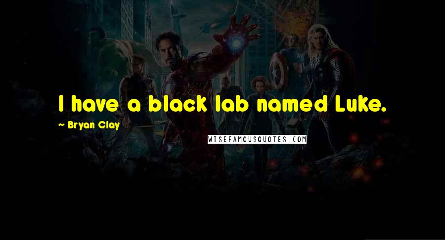 Bryan Clay Quotes: I have a black lab named Luke.