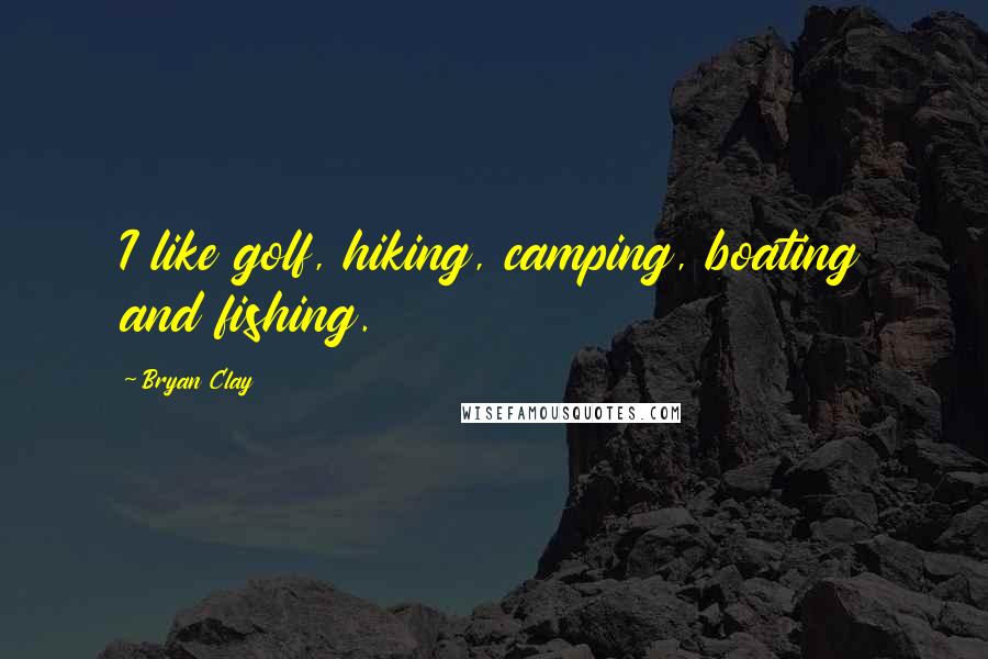 Bryan Clay Quotes: I like golf, hiking, camping, boating and fishing.