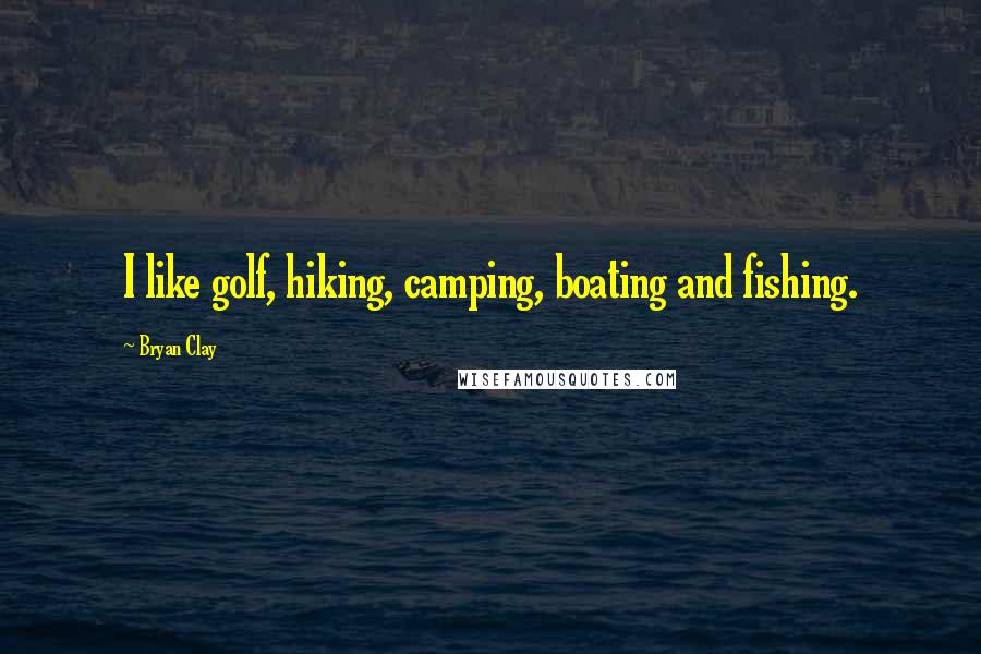 Bryan Clay Quotes: I like golf, hiking, camping, boating and fishing.