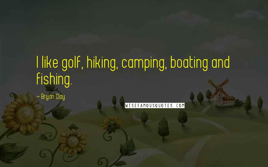 Bryan Clay Quotes: I like golf, hiking, camping, boating and fishing.