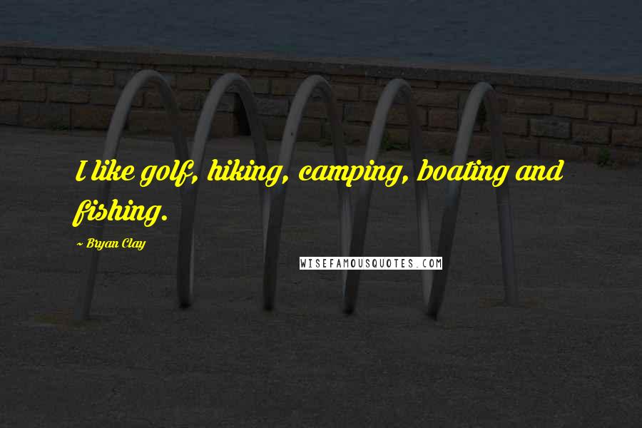 Bryan Clay Quotes: I like golf, hiking, camping, boating and fishing.