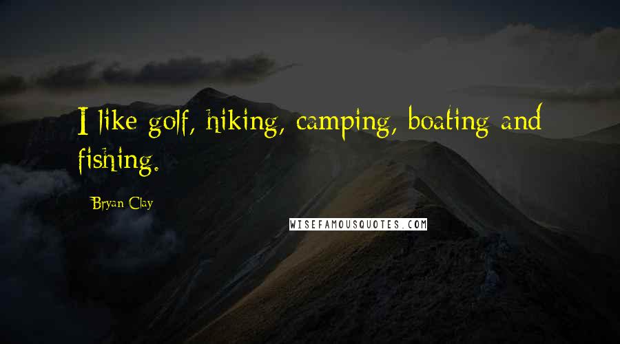 Bryan Clay Quotes: I like golf, hiking, camping, boating and fishing.