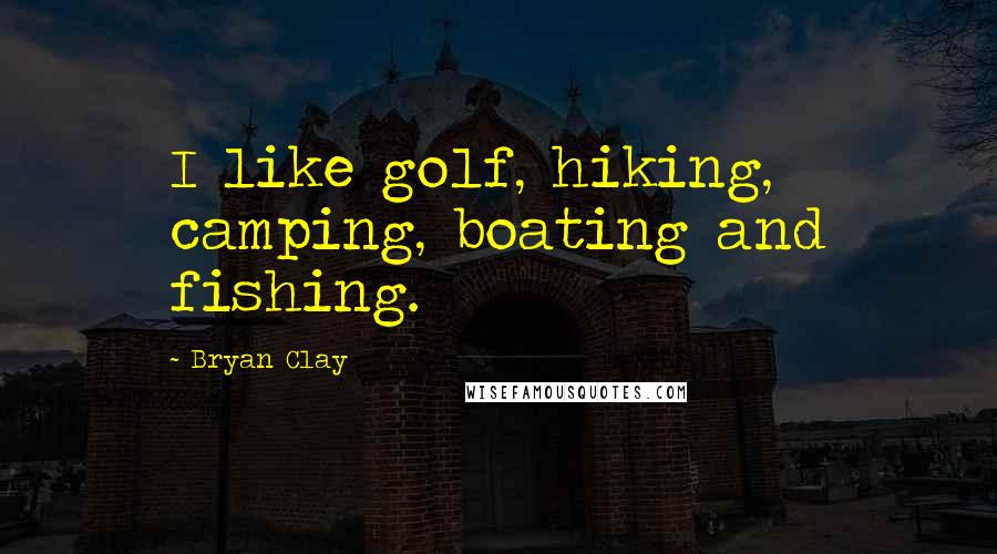 Bryan Clay Quotes: I like golf, hiking, camping, boating and fishing.