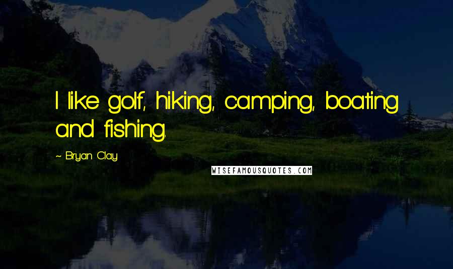 Bryan Clay Quotes: I like golf, hiking, camping, boating and fishing.