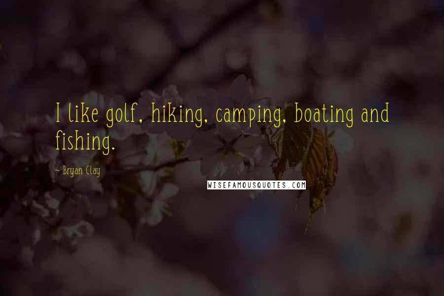 Bryan Clay Quotes: I like golf, hiking, camping, boating and fishing.