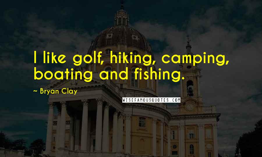 Bryan Clay Quotes: I like golf, hiking, camping, boating and fishing.