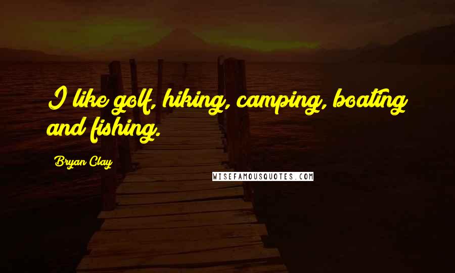 Bryan Clay Quotes: I like golf, hiking, camping, boating and fishing.