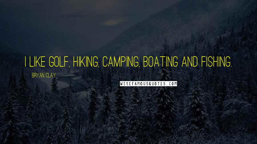 Bryan Clay Quotes: I like golf, hiking, camping, boating and fishing.
