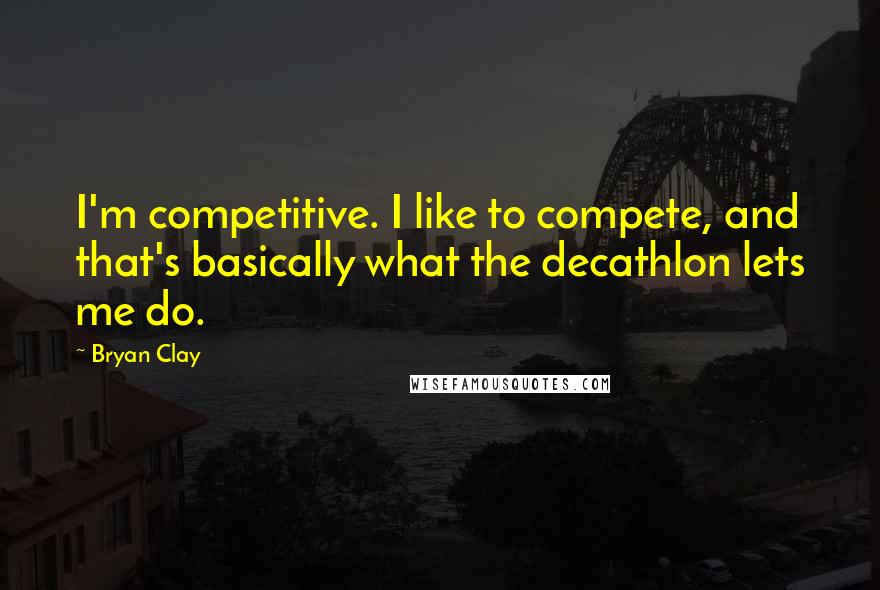 Bryan Clay Quotes: I'm competitive. I like to compete, and that's basically what the decathlon lets me do.